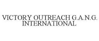 VICTORY OUTREACH G.A.N.G. INTERNATIONAL