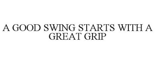 A GOOD SWING STARTS WITH A GREAT GRIP