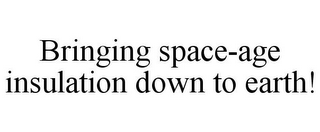 BRINGING SPACE-AGE INSULATION DOWN TO EARTH!
