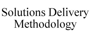 SOLUTIONS DELIVERY METHODOLOGY