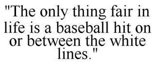 "THE ONLY THING FAIR IN LIFE IS A BASEBALL HIT ON OR BETWEEN THE WHITE LINES."