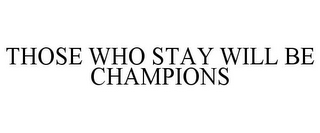 THOSE WHO STAY WILL BE CHAMPIONS