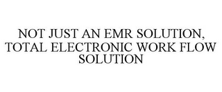 NOT JUST AN EMR SOLUTION, TOTAL ELECTRONIC WORK FLOW SOLUTION