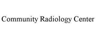 COMMUNITY RADIOLOGY CENTER