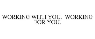 WORKING WITH YOU. WORKING FOR YOU.