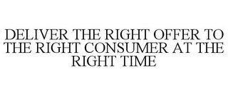 DELIVER THE RIGHT OFFER TO THE RIGHT CONSUMER AT THE RIGHT TIME