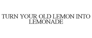 TURN YOUR OLD LEMON INTO LEMONADE