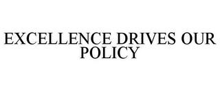 EXCELLENCE DRIVES OUR POLICY