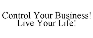 CONTROL YOUR BUSINESS! LIVE YOUR LIFE!