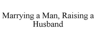 MARRYING A MAN, RAISING A HUSBAND