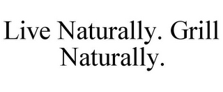 LIVE NATURALLY. GRILL NATURALLY.