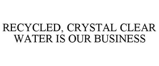 RECYCLED, CRYSTAL CLEAR WATER IS OUR BUSINESS