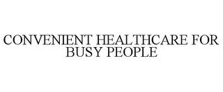 CONVENIENT HEALTHCARE FOR BUSY PEOPLE