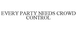 EVERY PARTY NEEDS CROWD CONTROL