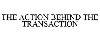 THE ACTION BEHIND THE TRANSACTION