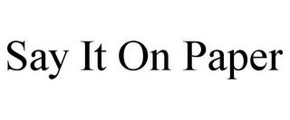 SAY IT ON PAPER