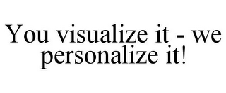 YOU VISUALIZE IT - WE PERSONALIZE IT!