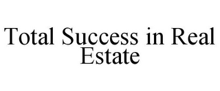 TOTAL SUCCESS IN REAL ESTATE