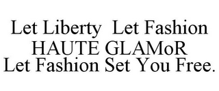 LET LIBERTY LET FASHION HAUTE GLAMOR LET FASHION SET YOU FREE.