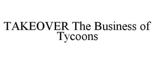 TAKEOVER THE BUSINESS OF TYCOONS