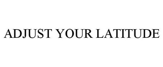 ADJUST YOUR LATITUDE