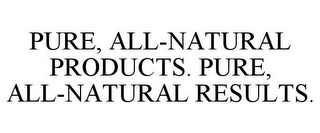 PURE, ALL-NATURAL PRODUCTS. PURE, ALL-NATURAL RESULTS.