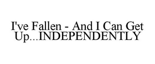 I'VE FALLEN - AND I CAN GET UP...INDEPENDENTLY