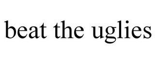 BEAT THE UGLIES