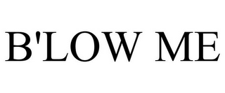 B'LOW ME