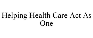 HELPING HEALTH CARE ACT AS ONE