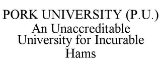 PORK UNIVERSITY (P.U.) AN UNACCREDITABLE UNIVERSITY FOR INCURABLE HAMS