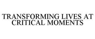 TRANSFORMING LIVES AT CRITICAL MOMENTS