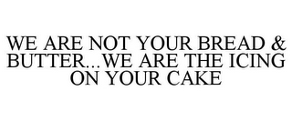 WE ARE NOT YOUR BREAD & BUTTER...WE ARE THE ICING ON YOUR CAKE