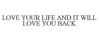LOVE YOUR LIFE AND IT WILL LOVE YOU BACK