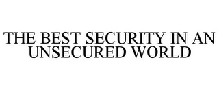 THE BEST SECURITY IN AN UNSECURED WORLD