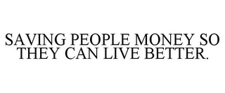 SAVING PEOPLE MONEY SO THEY CAN LIVE BETTER.