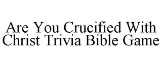 ARE YOU CRUCIFIED WITH CHRIST TRIVIA BIBLE GAME