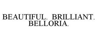 BEAUTIFUL. BRILLIANT. BELLORIA.