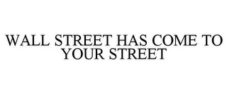 WALL STREET HAS COME TO YOUR STREET