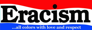 ERACISM ...ALL COLORS WITH LOVE AND RESPECT