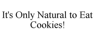 IT'S ONLY NATURAL TO EAT COOKIES!