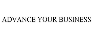 ADVANCE YOUR BUSINESS