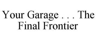 YOUR GARAGE . . . THE FINAL FRONTIER