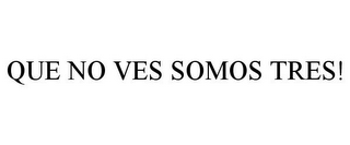 QUE NO VES SOMOS TRES!