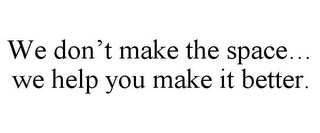 WE DON'T MAKE THE SPACE... WE HELP YOU MAKE IT BETTER.