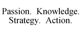 PASSION. KNOWLEDGE. STRATEGY. ACTION.