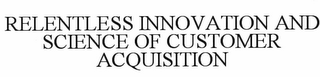 RELENTLESS INNOVATION AND SCIENCE OF CUSTOMER ACQUISITION