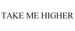 TAKE ME HIGHER