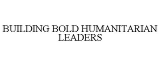 BUILDING BOLD HUMANITARIAN LEADERS