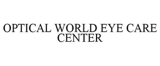 OPTICAL WORLD EYE CARE CENTER